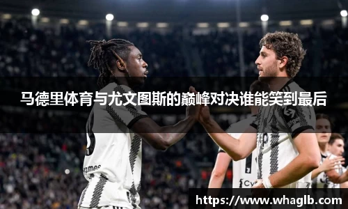 马德里体育与尤文图斯的巅峰对决谁能笑到最后